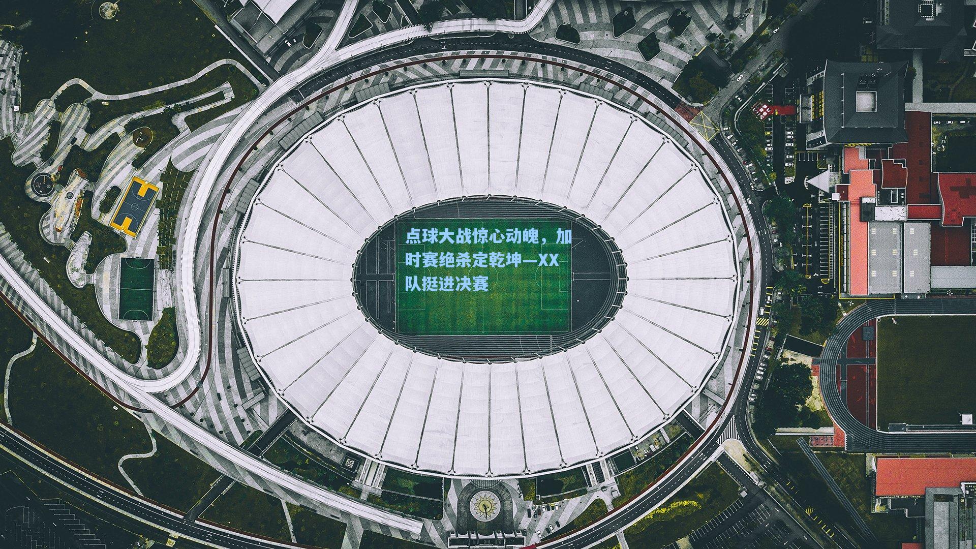 点球大战惊心动魄，加时赛绝杀定乾坤—XX队挺进决赛