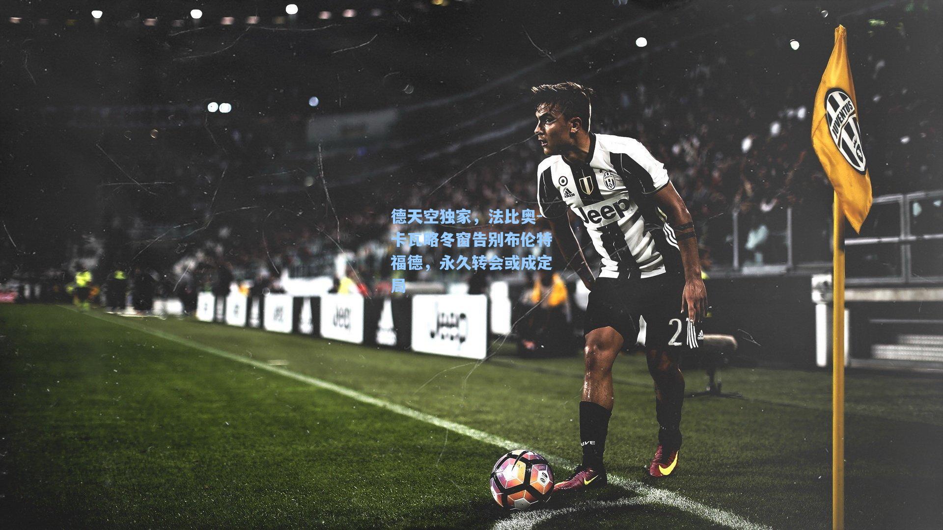 德天空独家,法比奥-卡瓦略冬窗告别布伦特福德,永久转会或成定局