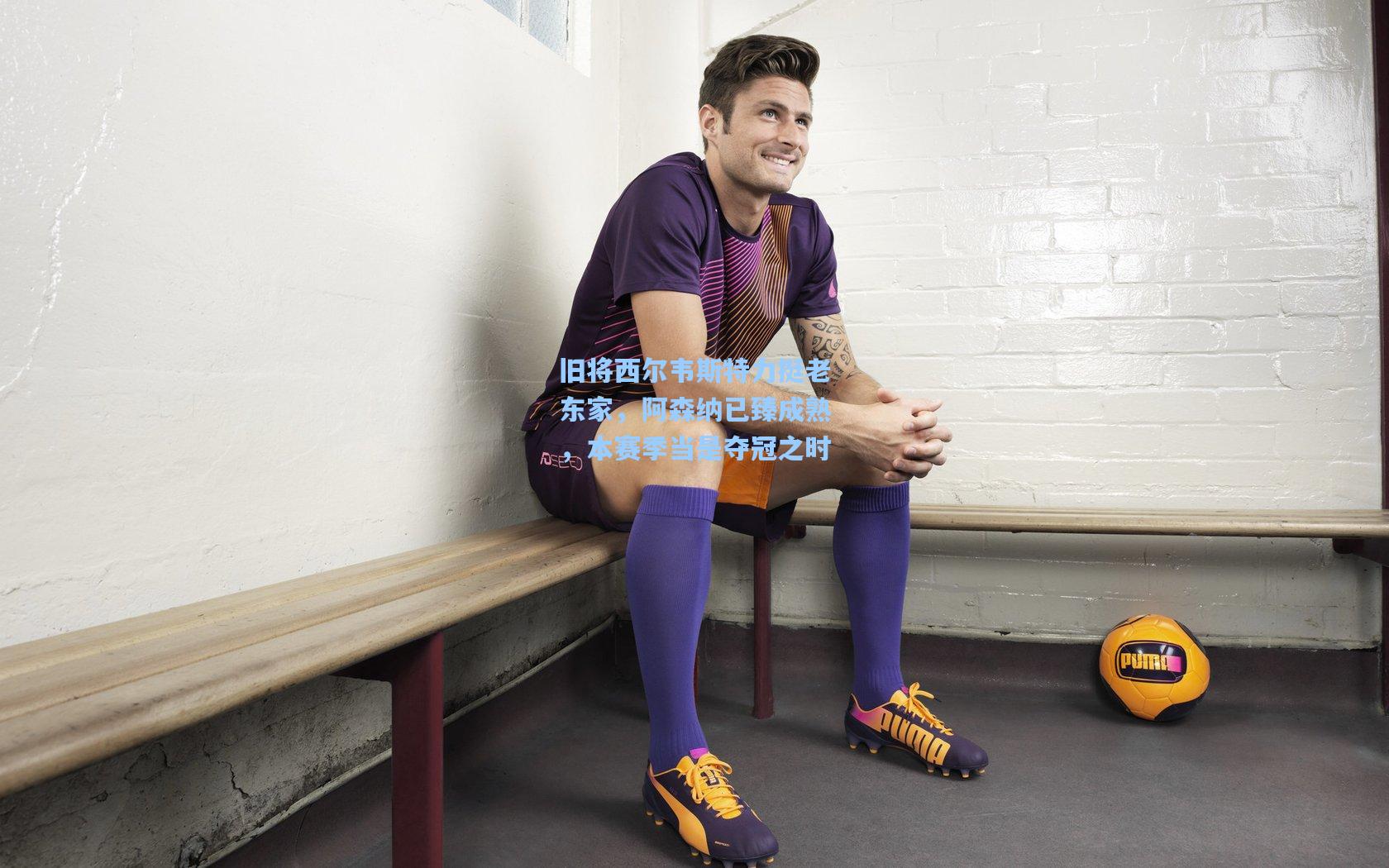 旧将西尔韦斯特力挺老东家，阿森纳已臻成熟，本赛季当是夺冠之时