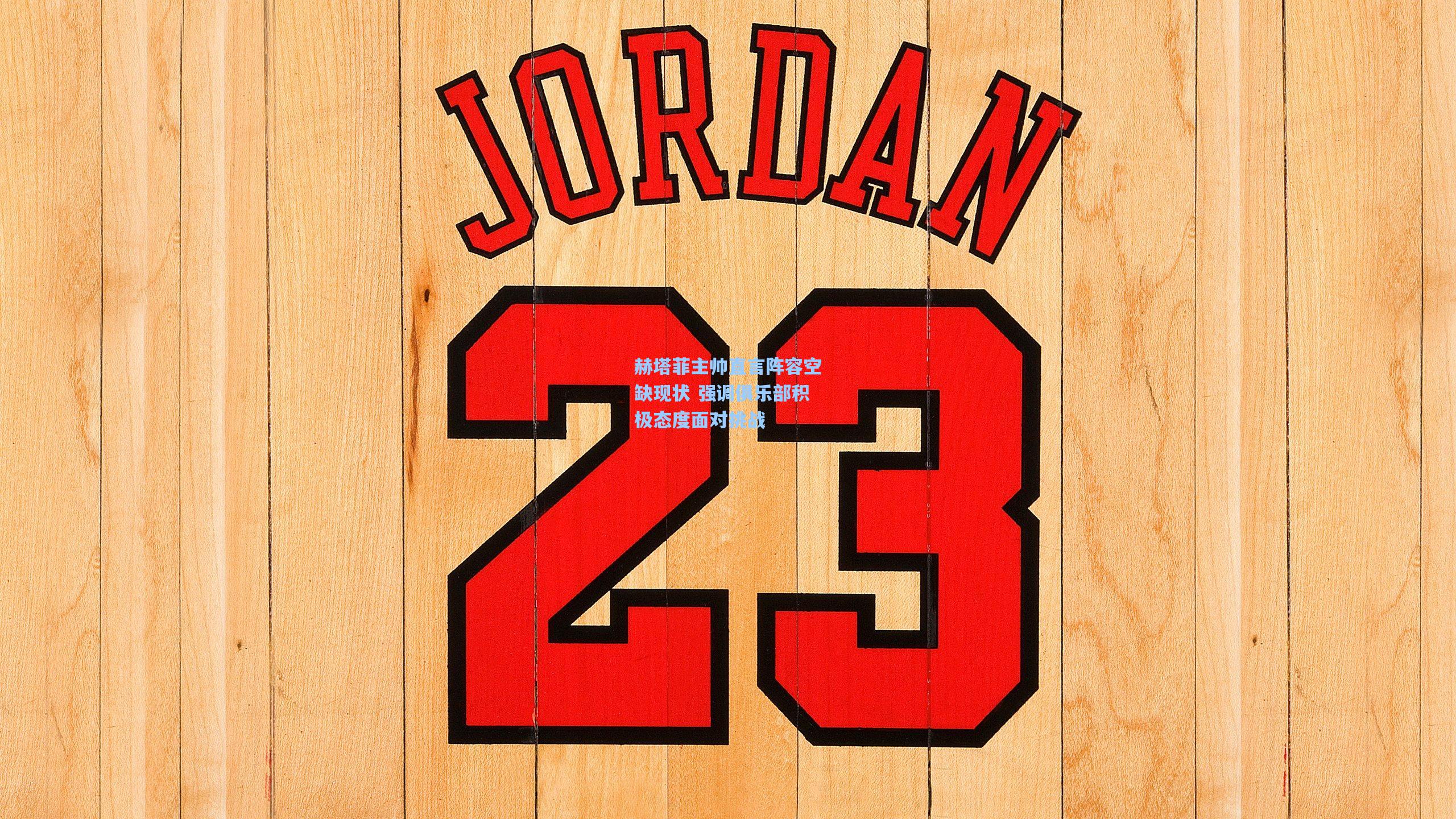 赫塔菲主帅直言阵容空缺现状 强调俱乐部积极态度面对挑战