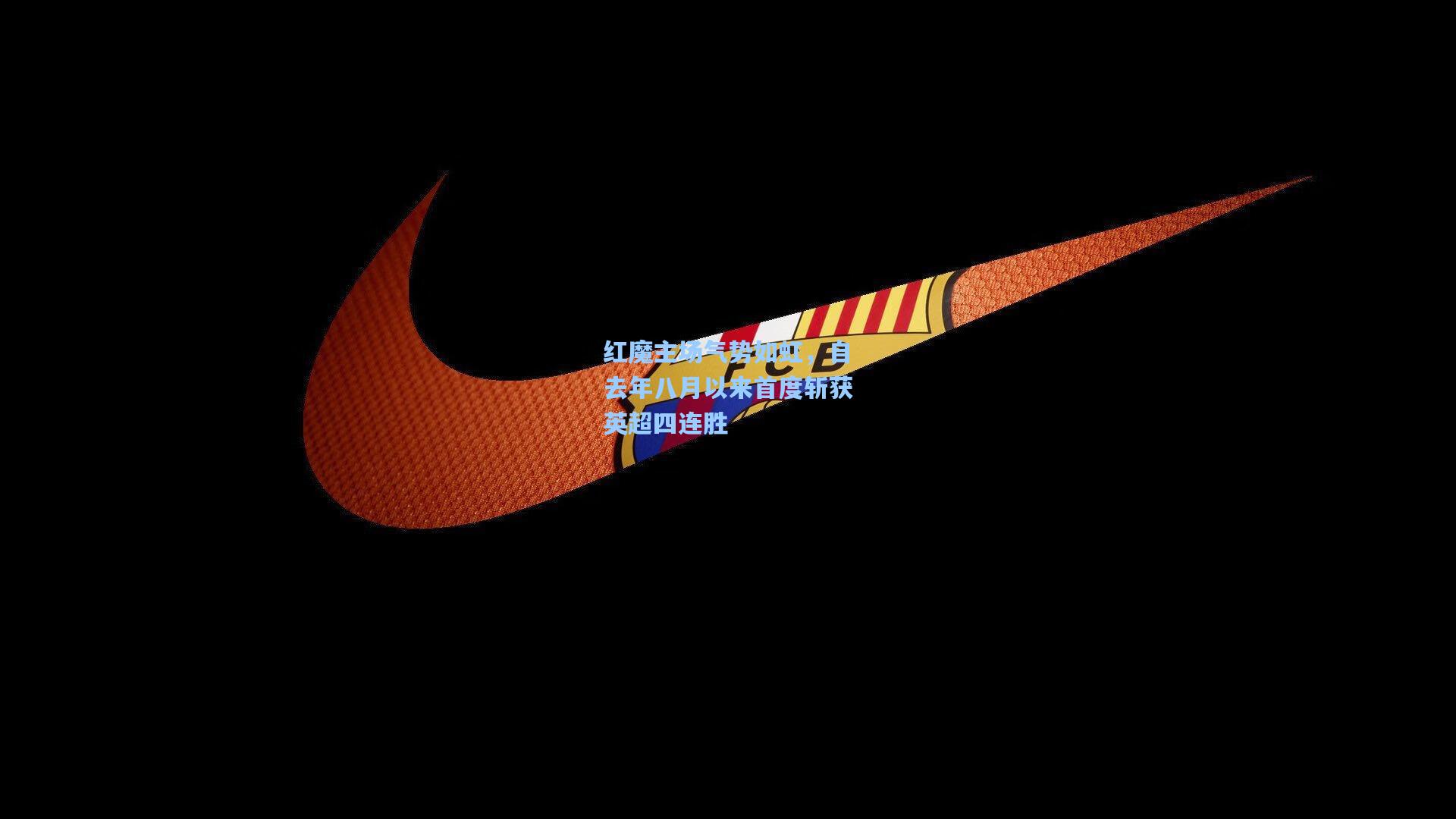 红魔主场气势如虹,自去年八月以来首度斩获英超四连胜