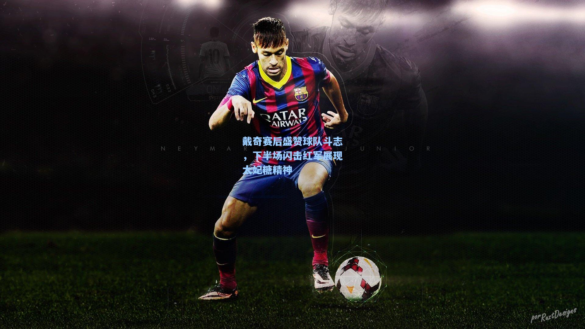 戴奇赛后盛赞球队斗志，下半场闪击红军展现太妃糖精神