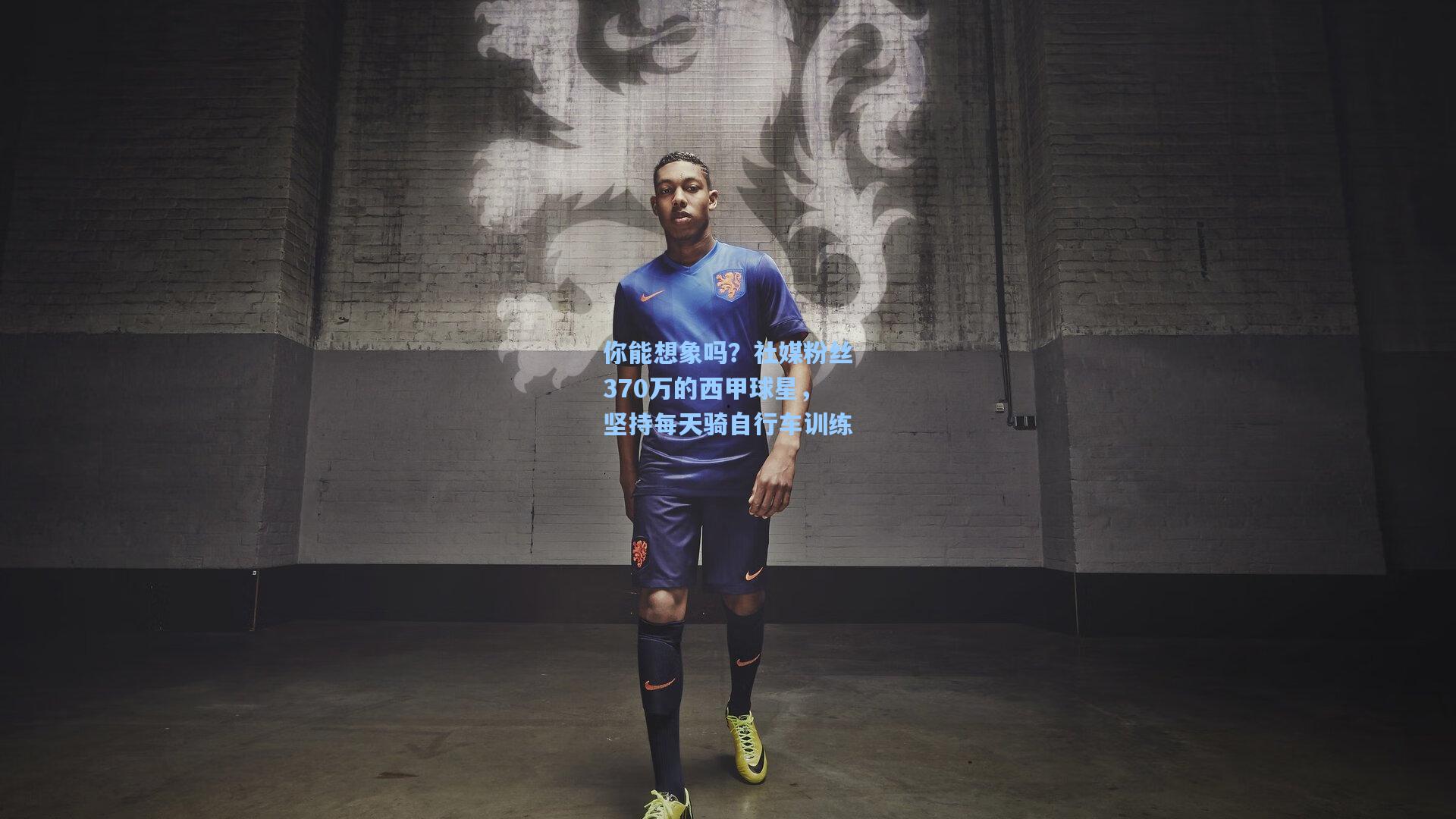 你能想象吗？社媒粉丝370万的西甲球星，坚持每天骑自行车训练